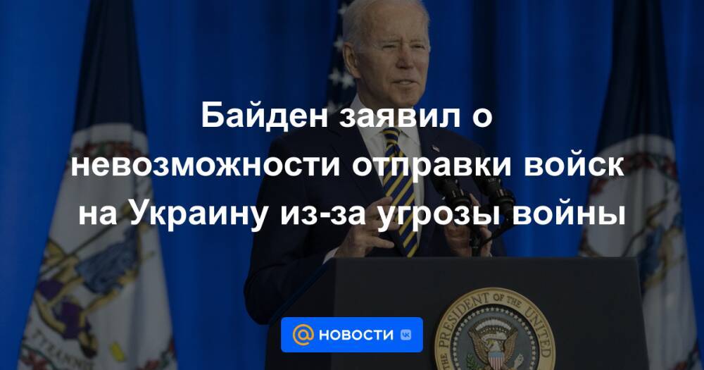 Байден заявил о невозможности отправки войск на Украину из-за угрозы войны