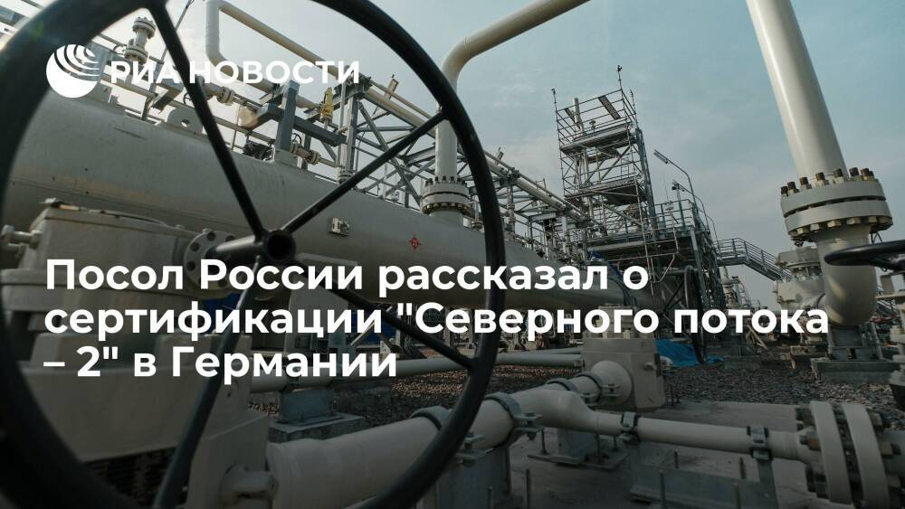 Посол Нечаев: Россия рассчитывает на возобновление сертификации "Северного потока – 2"