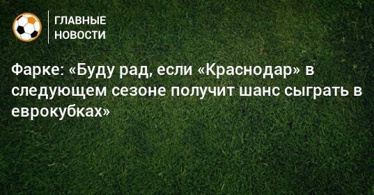 Фарке: «Буду рад, если «Краснодар» в следующем сезоне получит шанс сыграть в еврокубках»