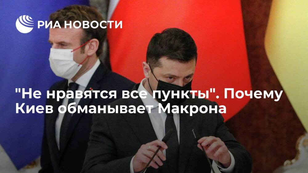 "Не нравятся все пункты". Почему Киев обманывает Макрона