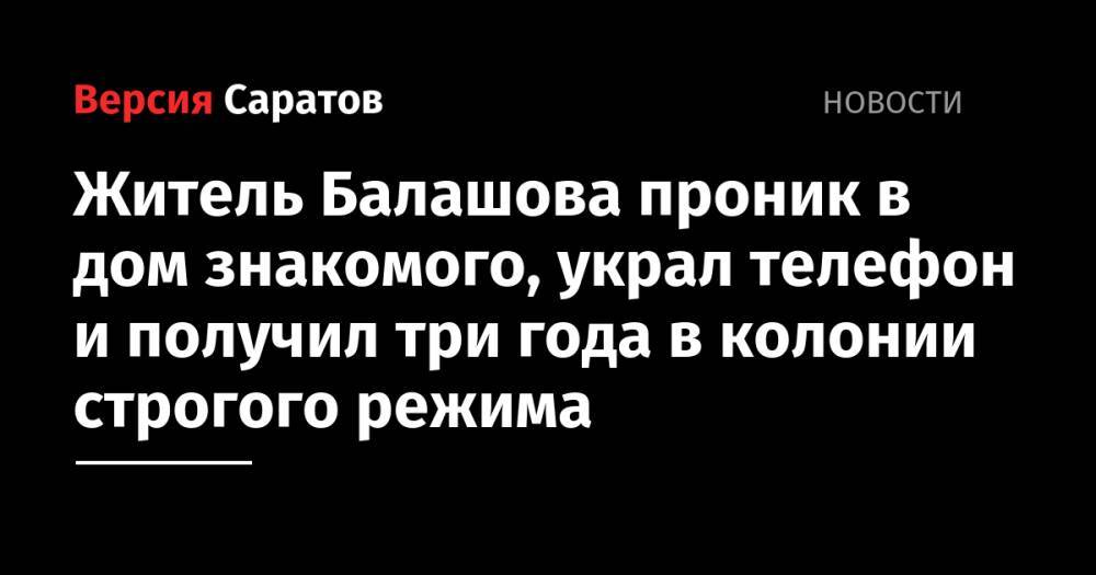 Житель Балашова проник в дом знакомого, украл телефон и получил три года в колонии строгого режима