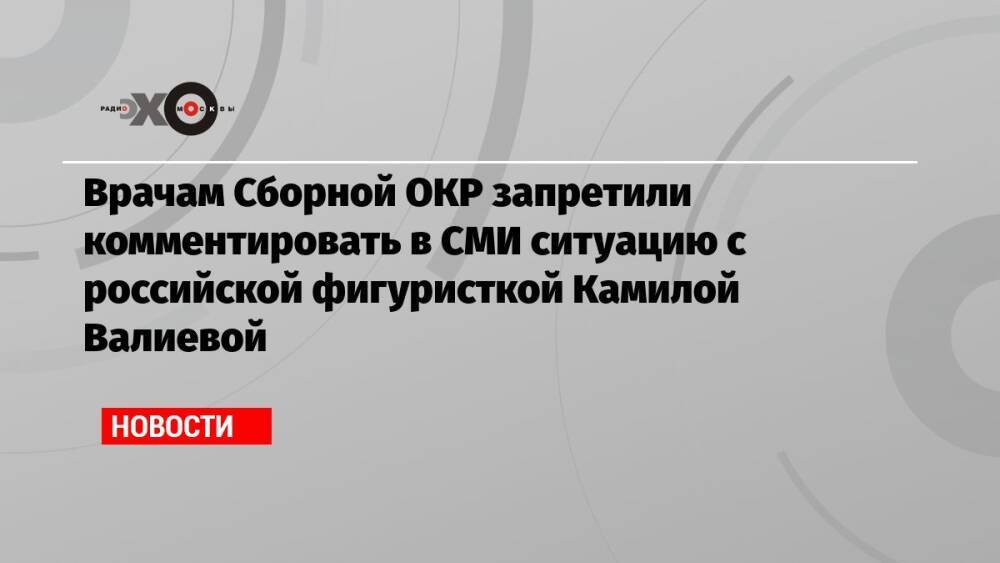 Врачам Сборной ОКР запретили комментировать в СМИ ситуацию с российской фигуристкой Камилой Валиевой