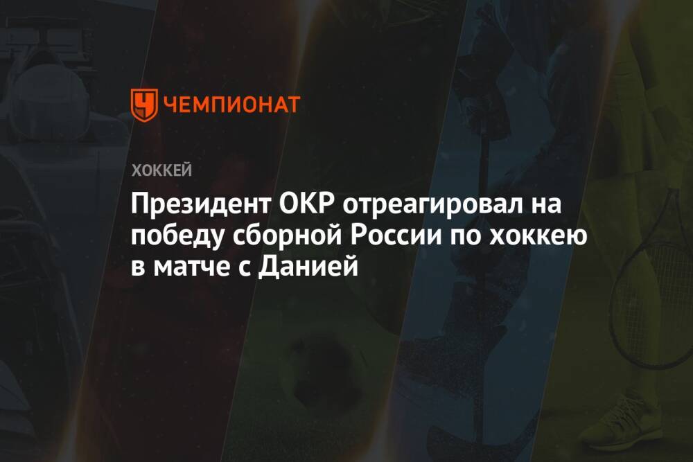 Президент ОКР отреагировал на победу сборной России по хоккею в матче с Данией