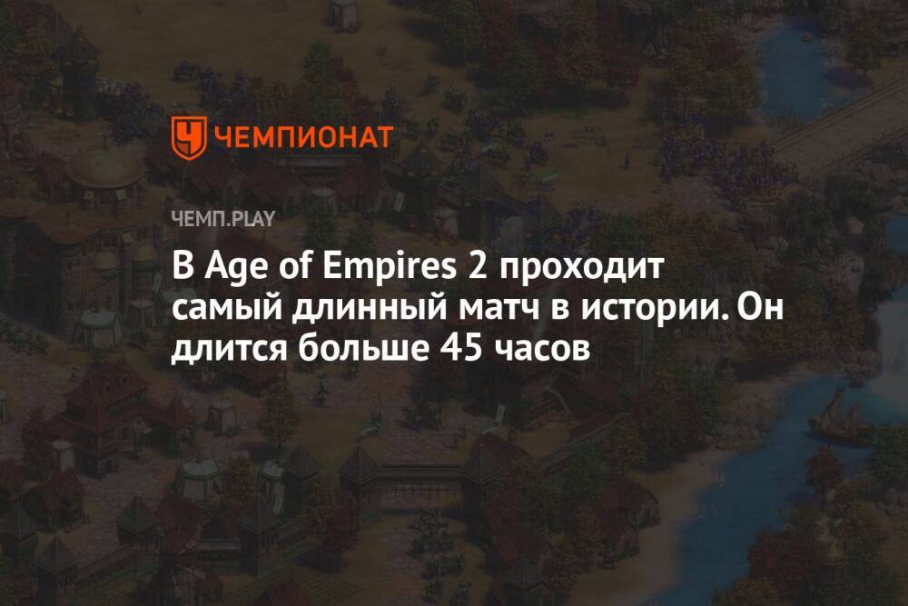 В Age of Empires 2 проходит самый длинный матч в истории. Он длится больше 45 часов