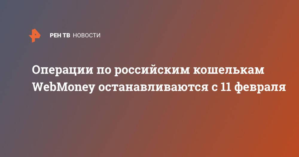 Операции по российским кошелькам WebMoney останавливаются с 11 февраля