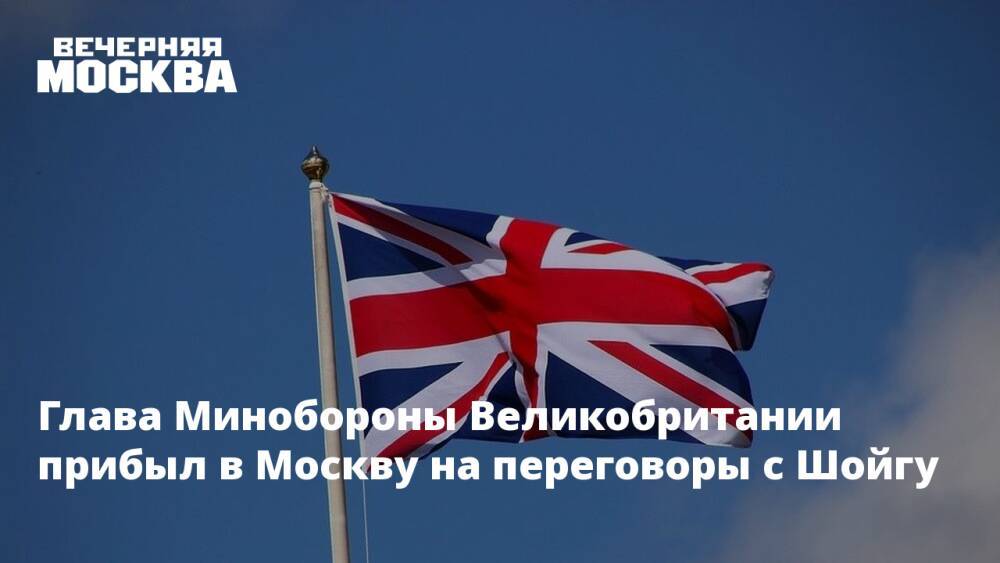 Глава Минобороны Великобритании прибыл в Москву на переговоры с Шойгу