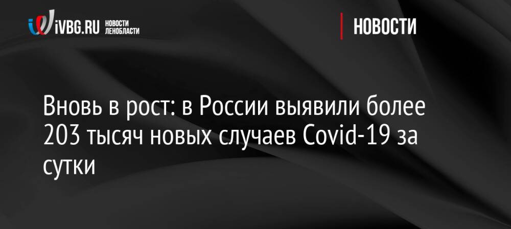 Вновь в рост: в России выявили более 203 тысяч новых случаев Covid-19 за сутки