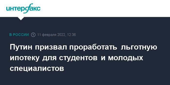 Путин призвал проработать льготную ипотеку для студентов и молодых специалистов