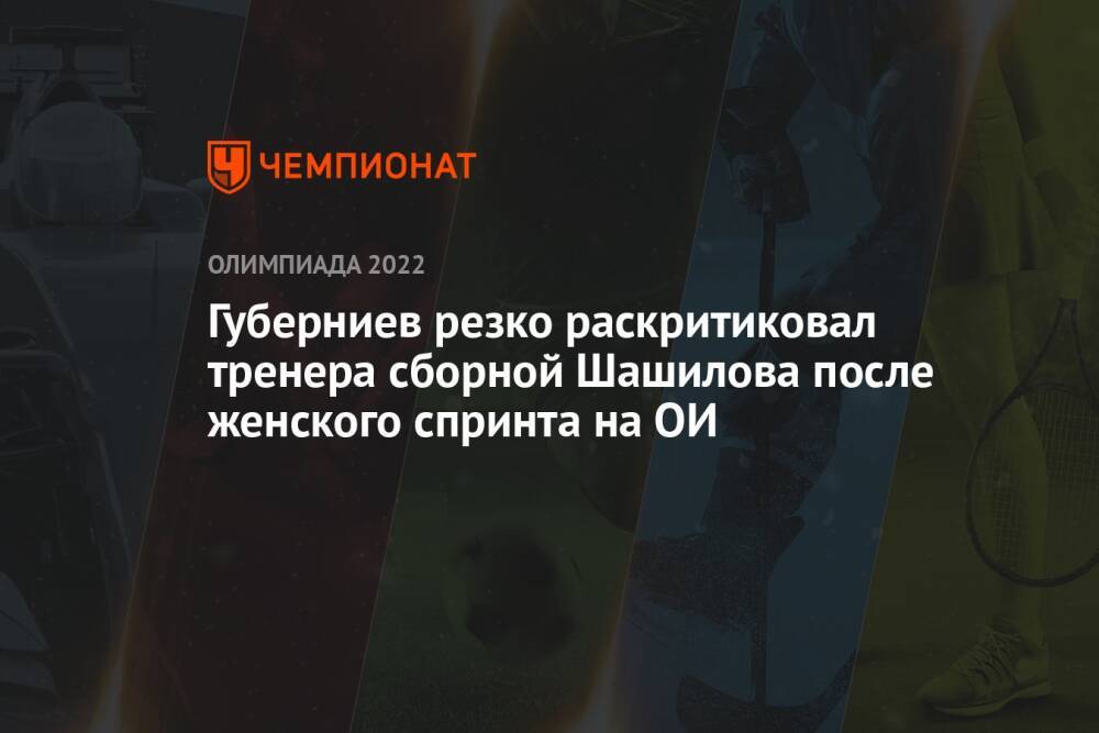 Губерниев резко раскритиковал тренера сборной Шашилова после женского спринта на ОИ