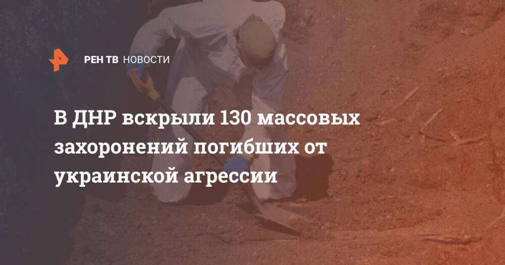 В ДНР вскрыли 130 массовых захоронений погибших от украинской агрессии