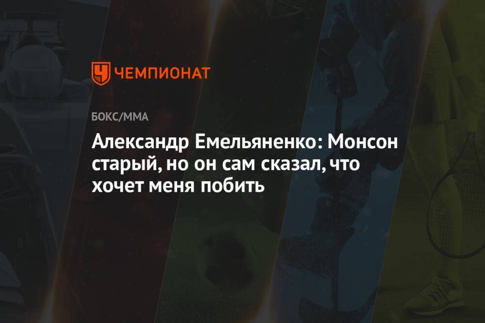 Александр Емельяненко: Монсон старый, но он сам сказал, что хочет меня побить