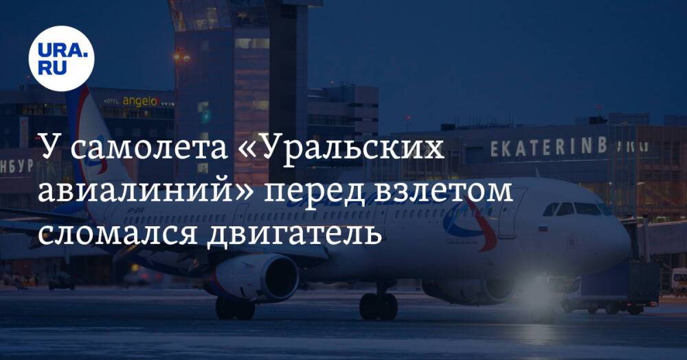 У самолета «Уральских авиалиний» перед взлетом сломался двигатель. «Пилот попросил покинуть борт»