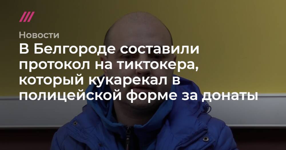 В Белгороде составили протокол на тиктокера, который кукарекал в полицейской форме за донаты