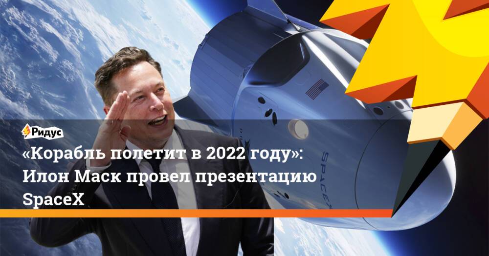 «Корабль полетит в 2022 году»: Илон Маск провел презентацию SpaceX