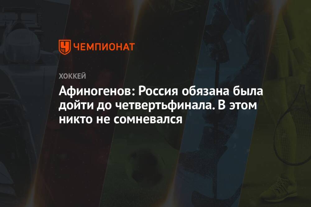 Афиногенов: Россия обязана была дойти до четвертьфинала. В этом никто не сомневался