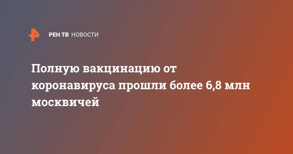 Полную вакцинацию от коронавируса прошли более 6,8 млн москвичей