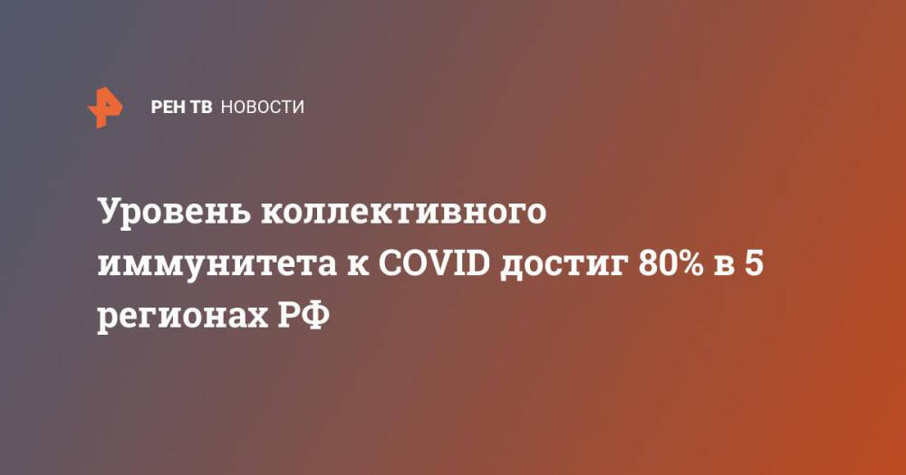 Уровень коллективного иммунитета к COVID достиг 80% в 5 регионах РФ