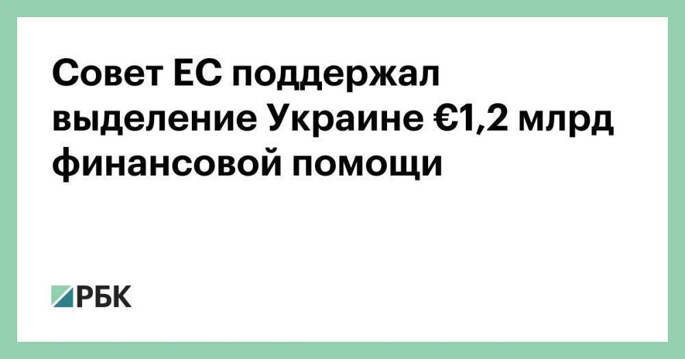 Совет ЕС поддержал выделение Украине €1,2 млрд финансовой помощи
