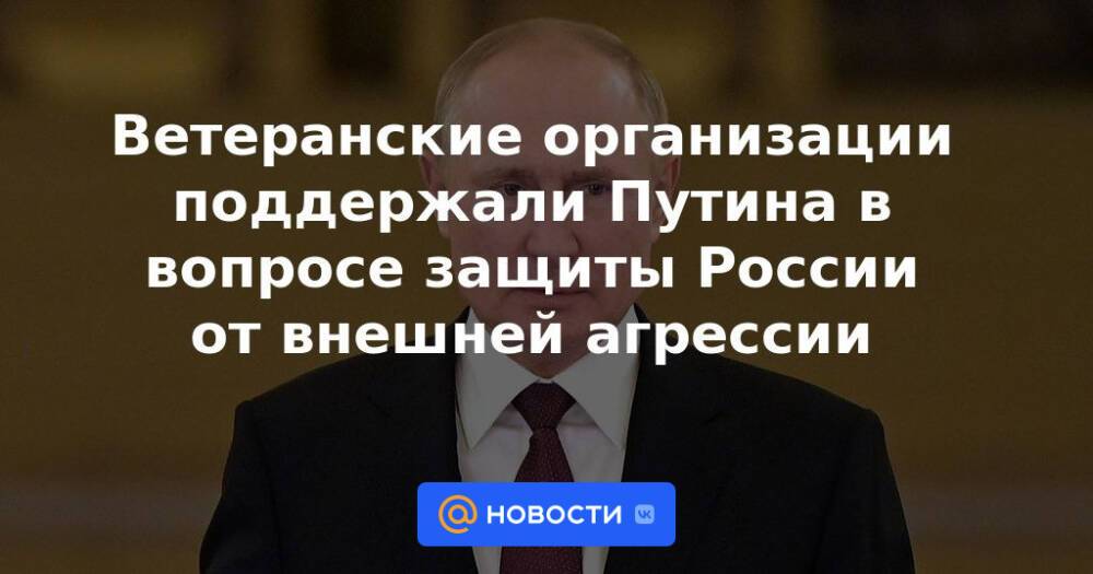 Ветеранские организации поддержали Путина в вопросе защиты России от внешней агрессии