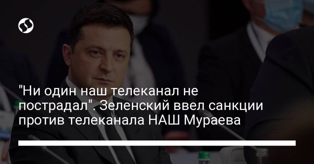 "Ни один наш телеканал не пострадал". Зеленский ввел санкции против телеканала НАШ Мураева