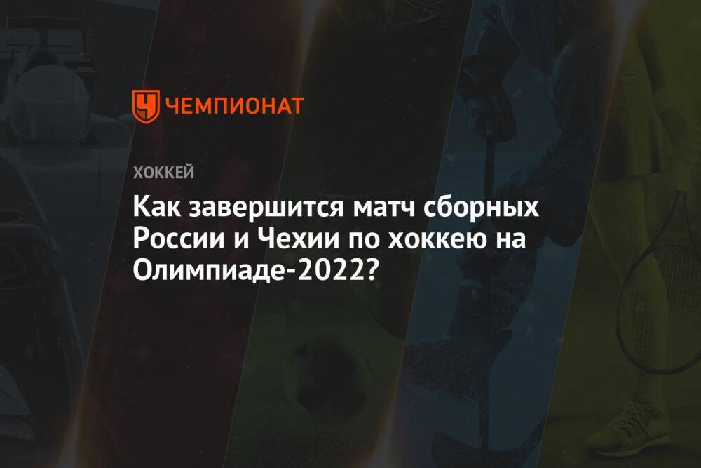 Как завершится матч сборных России и Чехии по хоккею на Олимпиаде-2022?