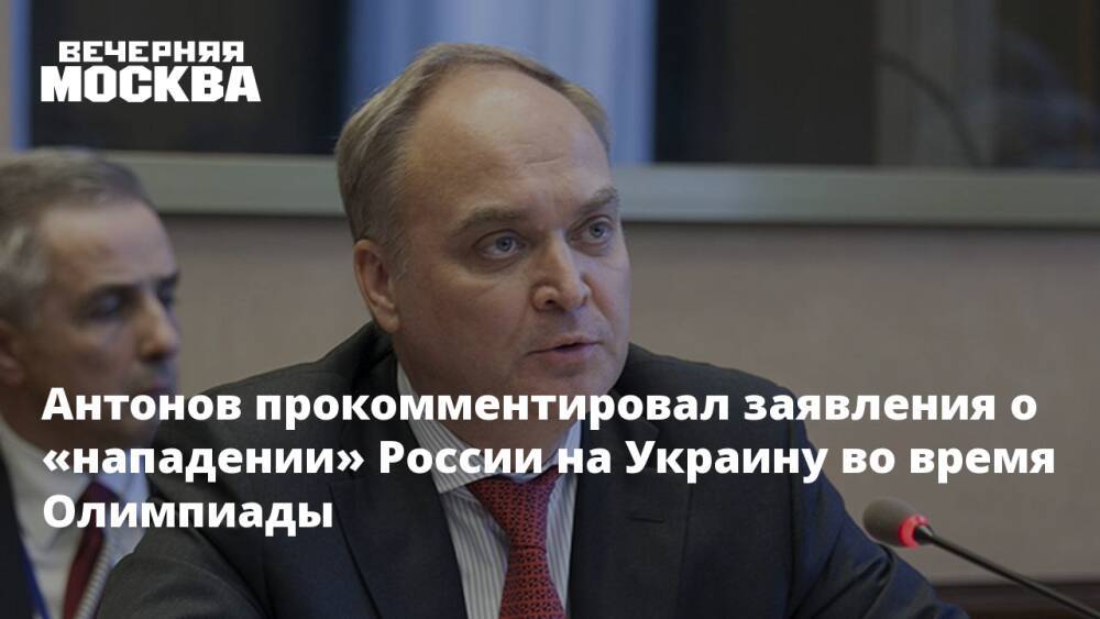 Антонов прокомментировал заявления о «нападении» России на Украину во время Олимпиады