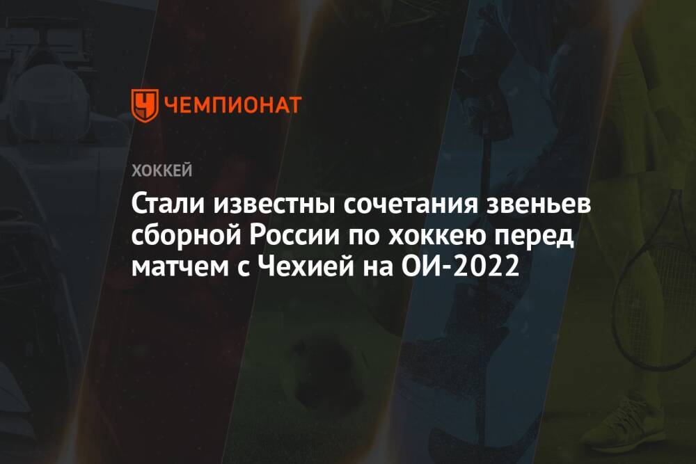 Стали известны сочетания звеньев сборной России по хоккею перед матчем с Чехией на ОИ-2022