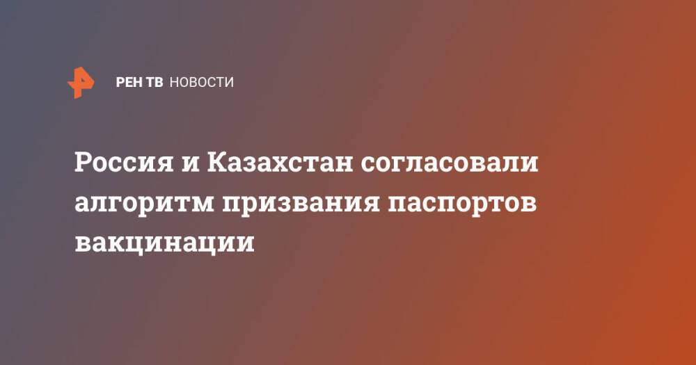 Россия и Казахстан согласовали алгоритм призвания паспортов вакцинации