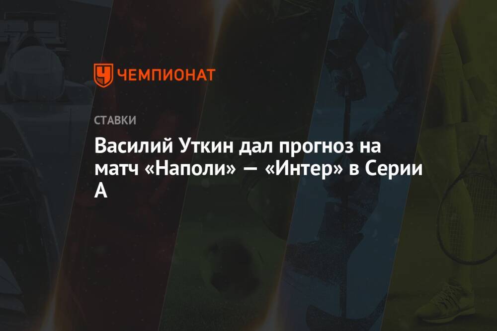 Василий Уткин дал прогноз на матч «Наполи» — «Интер» в Серии А