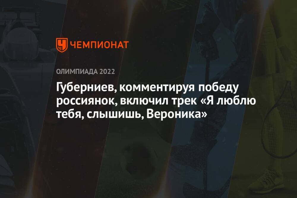 Губерниев, комментируя победу россиянок, включил трек «Я люблю тебя, слышишь, Вероника»