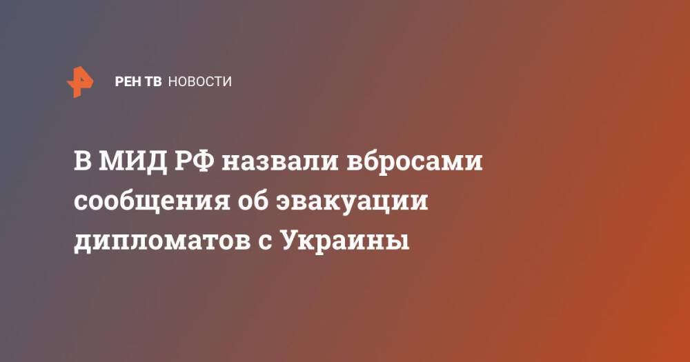 В МИД РФ назвали вбросами сообщения об эвакуации дипломатов с Украины