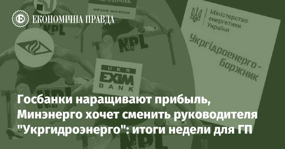 Госбанки наращивают прибыль, Минэнерго хочет сменить руководителя "Укргидроэнерго": итоги недели для ГП