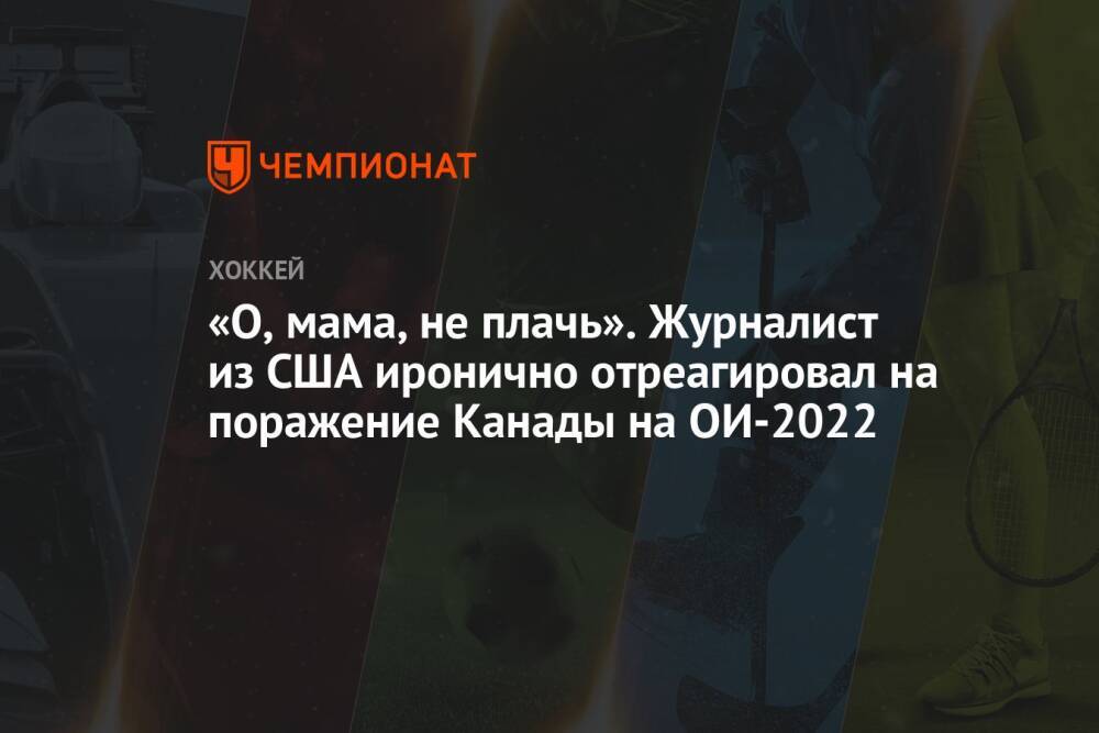 «О, мама, не плачь». Журналист из США иронично отреагировал на поражение Канады на ОИ-2022