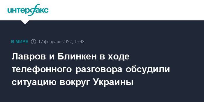 Лавров и Блинкен в ходе телефонного разговора обсудили ситуацию вокруг Украины