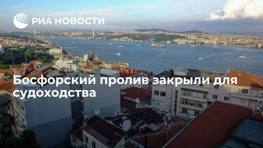Управление береговой безопасности Турции: Босфорский пролив закрыли для судоходства