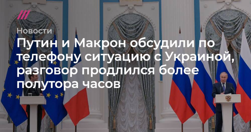 Путин и Макрон обсудили по телефону ситуацию с Украиной, разговор продлился более полутора часов