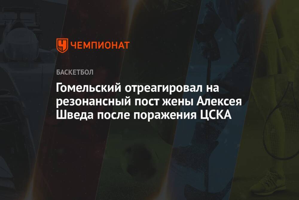 Гомельский отреагировал на резонансный пост жены Алексея Шведа после поражения ЦСКА