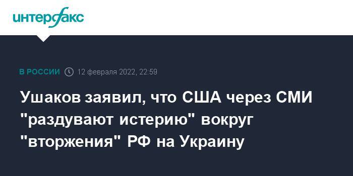 Ушаков заявил, что США через СМИ "раздувают истерию" вокруг "вторжения" РФ на Украину