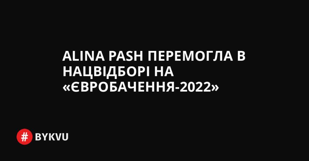 Alina Pash перемогла в Нацвідборі на «Євробачення-2022»
