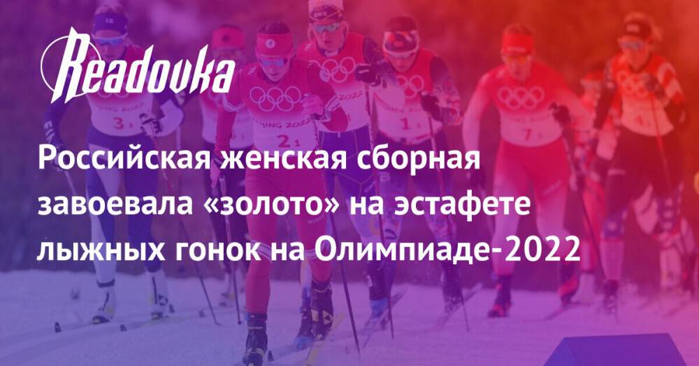 Российская женская сборная завоевала «золото» на эстафете лыжных гонок на Олимпиаде-2022