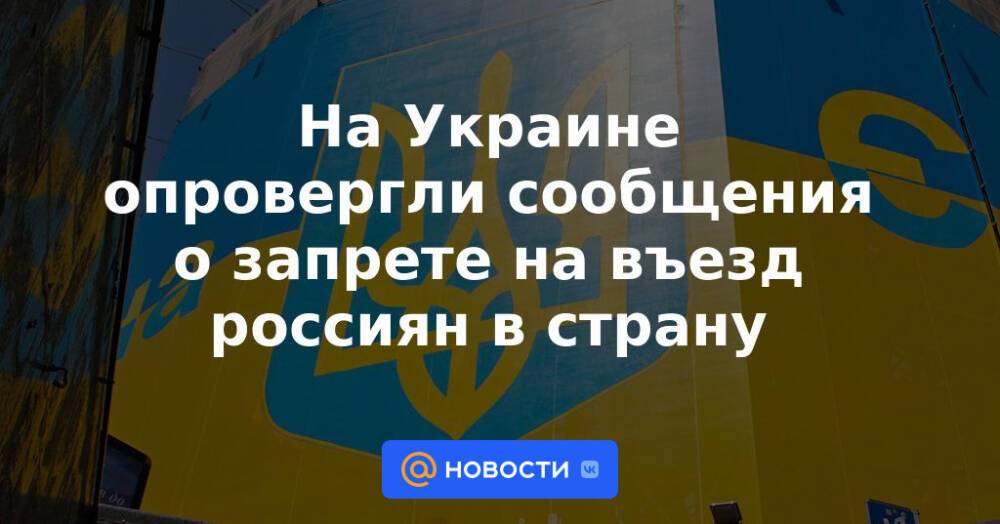 На Украине опровергли сообщения о запрете на въезд россиян в страну