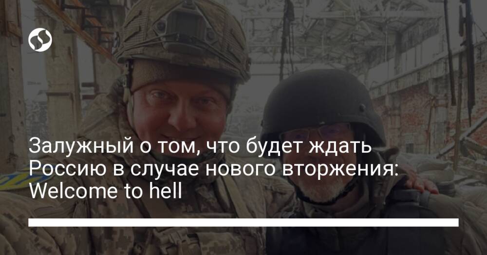 Залужный о том, что будет ждать Россию в случае нового вторжения: Welcome to hell