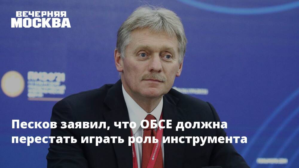 Песков заявил, что ОБСЕ должна перестать играть роль инструмента
