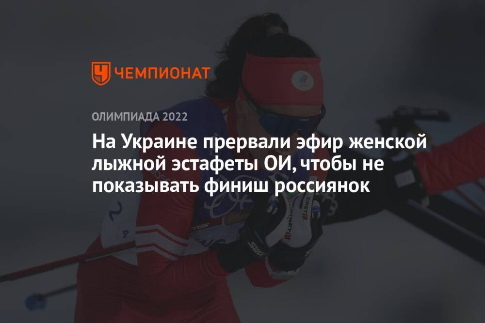 На Украине прервали эфир женской лыжной эстафеты ОИ, чтобы не показывать финиш россиянок