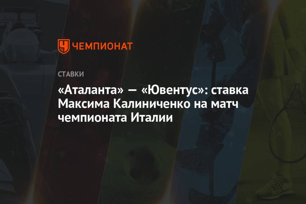 «Аталанта» — «Ювентус»: ставка Максима Калиниченко на матч чемпионата Италии