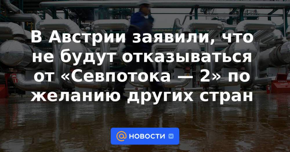 В Австрии заявили, что не будут отказываться от «Севпотока — 2» по желанию других стран