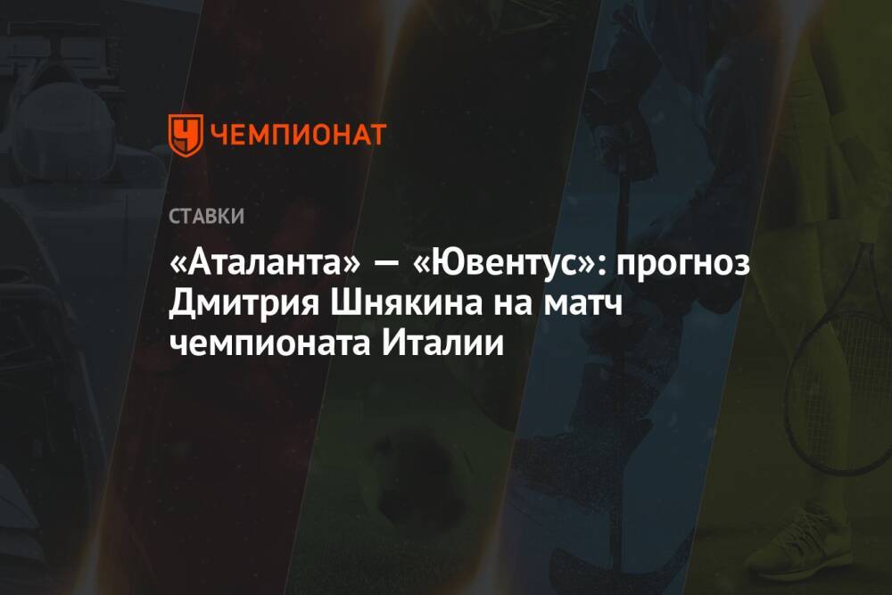 «Аталанта» — «Ювентус»: прогноз Дмитрия Шнякина на матч чемпионата Италии