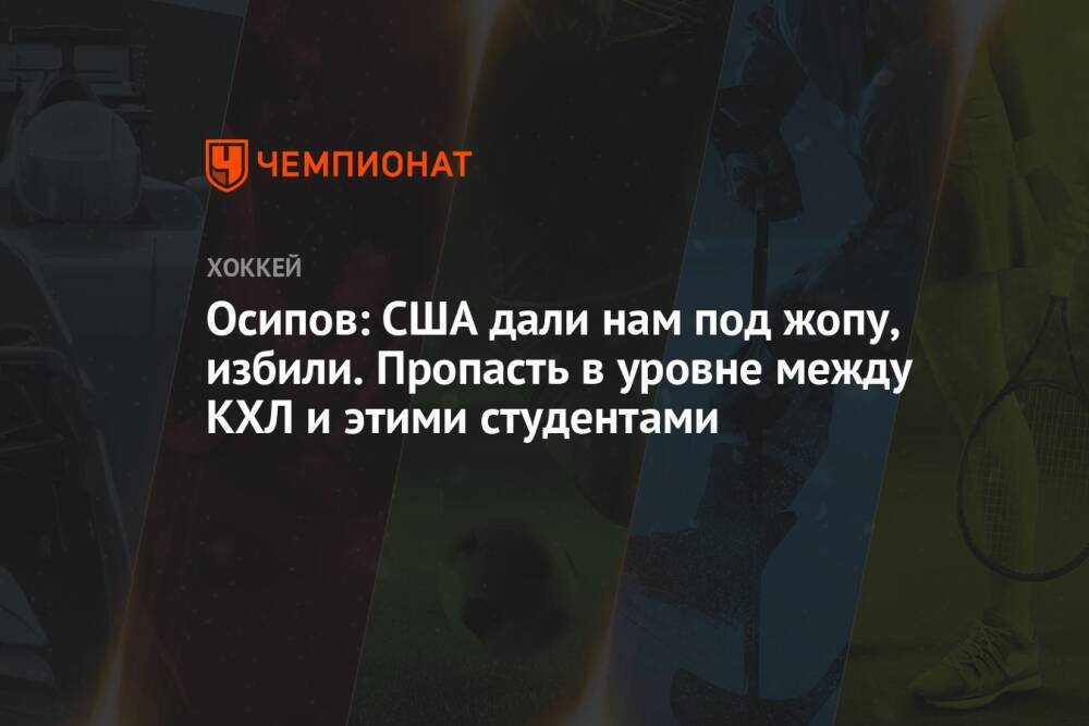 Осипов: США дали нам под жопу, избили. Пропасть в уровне между КХЛ и этими студентами