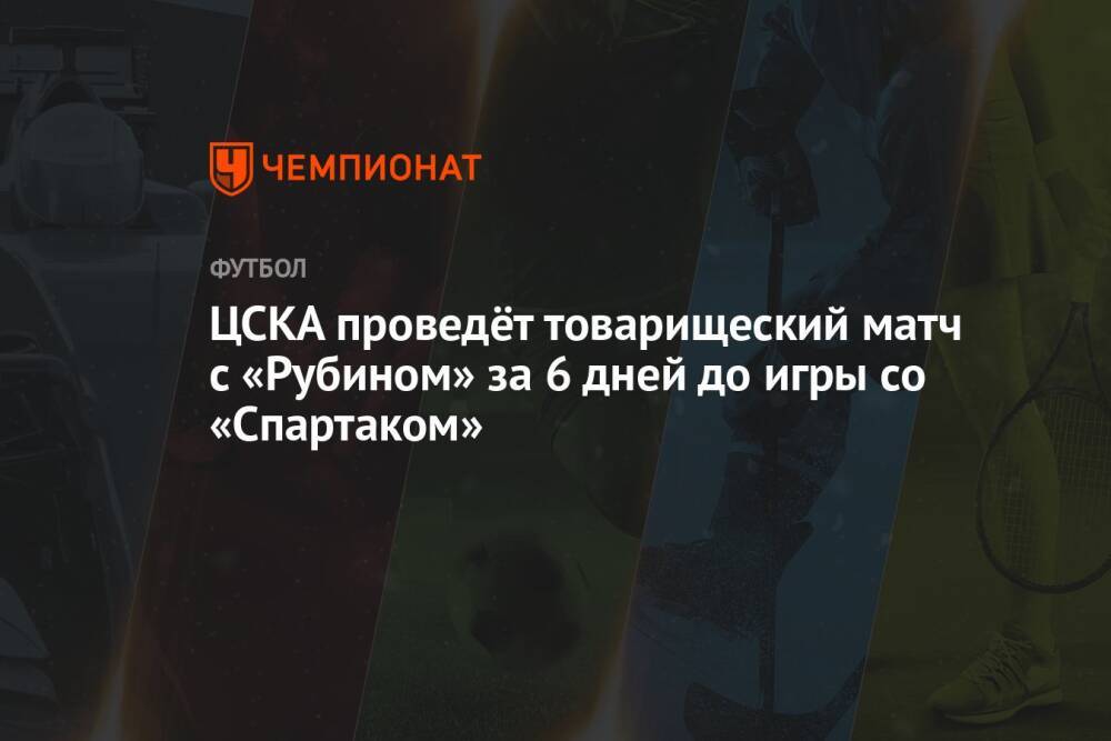 ЦСКА проведёт товарищеский матч с «Рубином» за 6 дней до игры со «Спартаком»