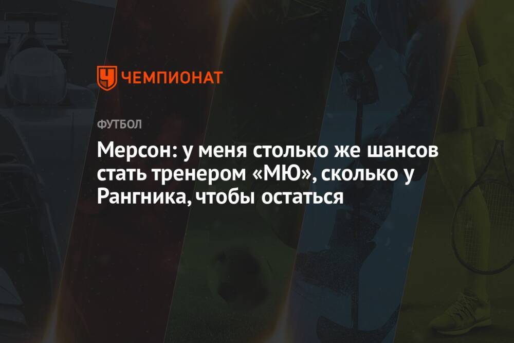 Мерсон: у меня столько же шансов стать тренером «МЮ», сколько у Рангника, чтобы остаться